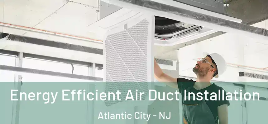  Energy Efficient Air Duct Installation Atlantic City - NJ